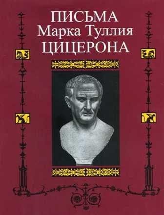 Письма Марка Туллия Цицерона к Аттику, близким, брату Квинту, М. Бруту.Т. I годы 68-51