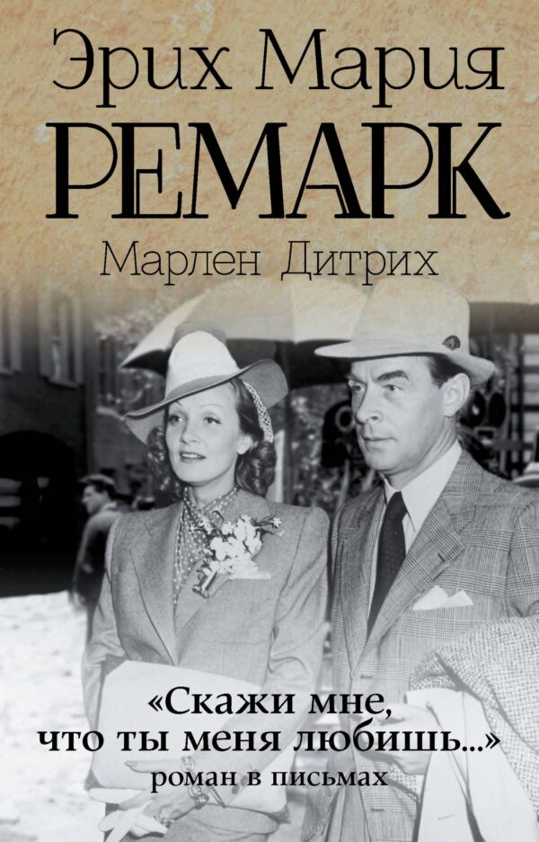 "Скажи мне, что ты меня любишь...": роман в письмах. (Эрих Мария Ремарк, Марлен Дитрих)